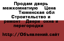 Продам дверь межкомнатную. › Цена ­ 8 000 - Тюменская обл. Строительство и ремонт » Двери, окна и перегородки   